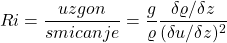 \[Ri =  \frac{uzgon}{smicanje} =  \frac{g}{ \varrho }  \frac{ \delta  \varrho /  \delta z}{ (\delta u /  \delta z)^{2}} \]